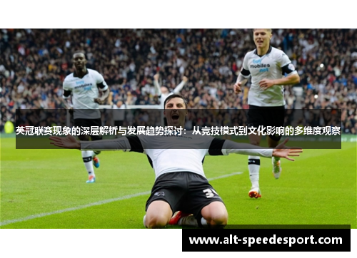 英冠联赛现象的深层解析与发展趋势探讨:从竞技模式到文化影响的多维度观察 英冠联赛现象的深层解析与发展趋势探讨:从竞技模式到文化影响的多维度观察