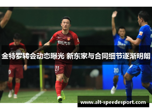 金特罗转会动态曝光 新东家与合同细节逐渐明朗