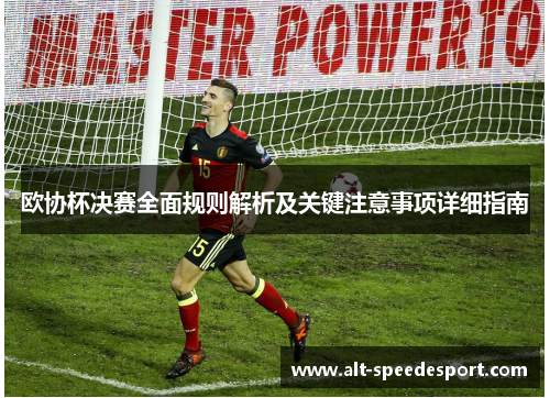 欧协杯决赛全面规则解析及关键注意事项详细指南 欧协杯决赛全面规则解析及关键注意事项详细指南