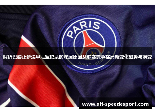 解析巴黎止步法甲冠军纪录的深层原因及联赛竞争格局新变化趋势与演变 解析巴黎止步法甲冠军纪录的深层原因及联赛竞争格局新变化趋势与演变