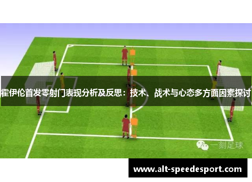 霍伊伦首发零射门表现分析及反思:技术、战术与心态多方面因素探讨 霍伊伦首发零射门表现分析及反思:技术、战术与心态多方面因素探讨